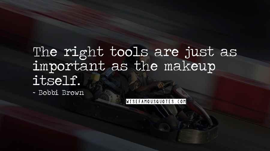 Bobbi Brown quotes: The right tools are just as important as the makeup itself.