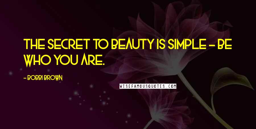 Bobbi Brown quotes: The secret to beauty is simple - be who you are.