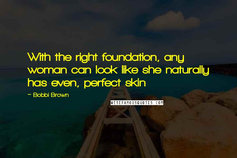 Bobbi Brown quotes: With the right foundation, any woman can look like she naturally has even, perfect skin