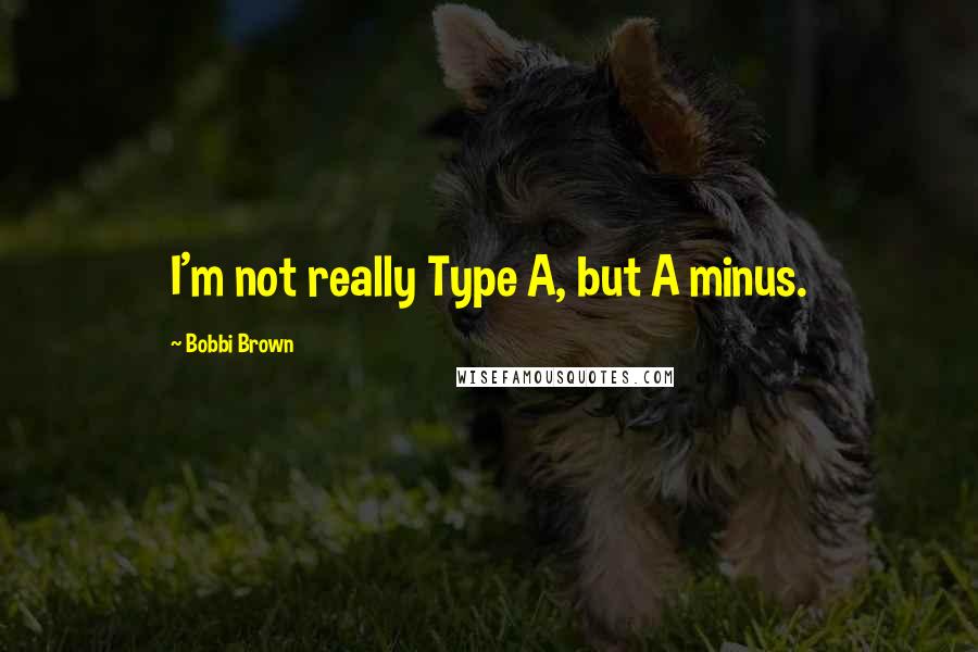 Bobbi Brown quotes: I'm not really Type A, but A minus.