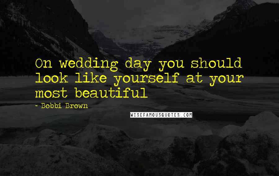 Bobbi Brown quotes: On wedding day you should look like yourself at your most beautiful
