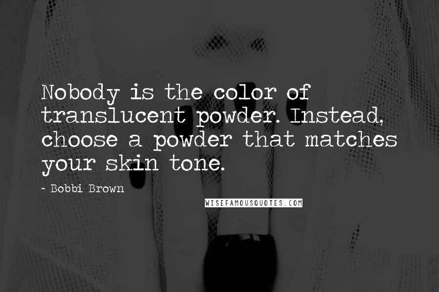 Bobbi Brown quotes: Nobody is the color of translucent powder. Instead, choose a powder that matches your skin tone.