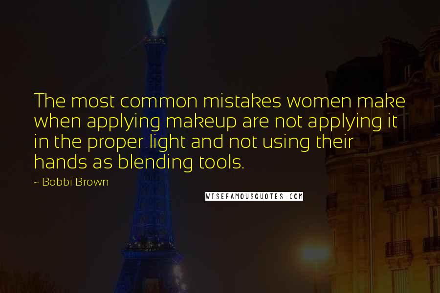 Bobbi Brown quotes: The most common mistakes women make when applying makeup are not applying it in the proper light and not using their hands as blending tools.