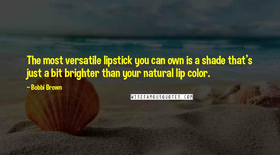 Bobbi Brown quotes: The most versatile lipstick you can own is a shade that's just a bit brighter than your natural lip color.