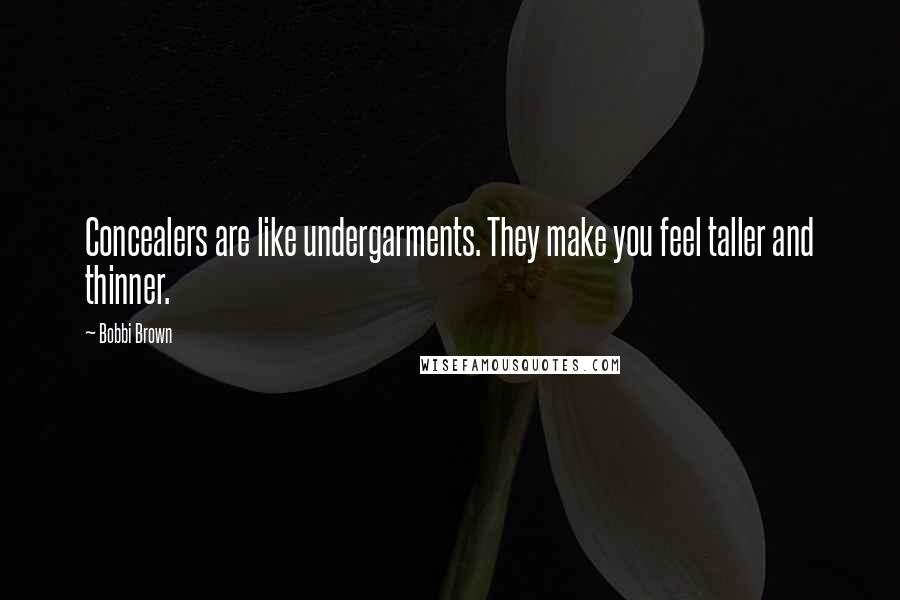 Bobbi Brown quotes: Concealers are like undergarments. They make you feel taller and thinner.
