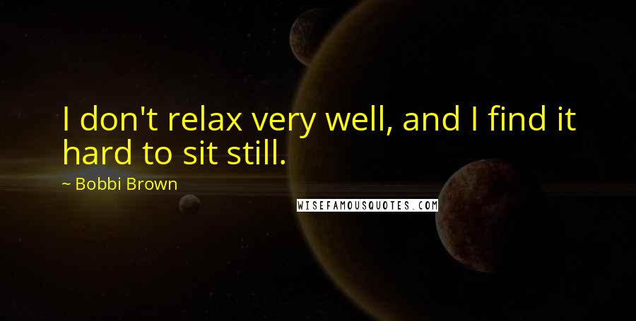 Bobbi Brown quotes: I don't relax very well, and I find it hard to sit still.
