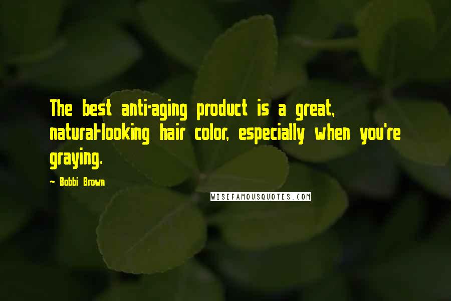 Bobbi Brown quotes: The best anti-aging product is a great, natural-looking hair color, especially when you're graying.