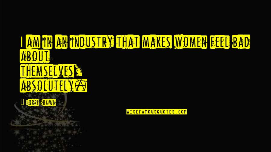 Bobbi Brown Quotes By Bobbi Brown: I am in an industry that makes women