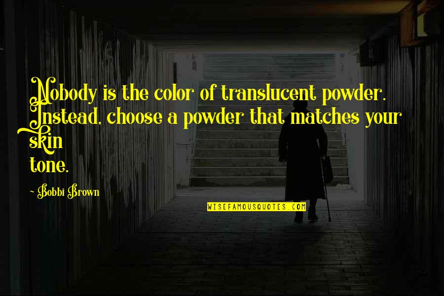 Bobbi Brown Quotes By Bobbi Brown: Nobody is the color of translucent powder. Instead, Bobbi Brown Quotes By Bobbi Brown: Nobody is the color of translucent powder. Instead,