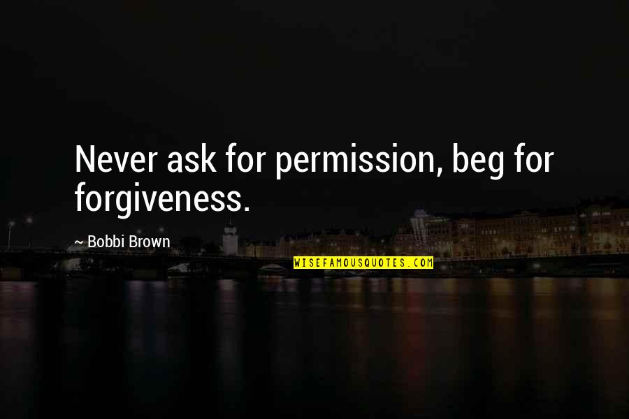 Bobbi Brown Quotes By Bobbi Brown: Never ask for permission, beg for forgiveness. Bobbi Brown Quotes By Bobbi Brown: Never ask for permission, beg for forgiveness.