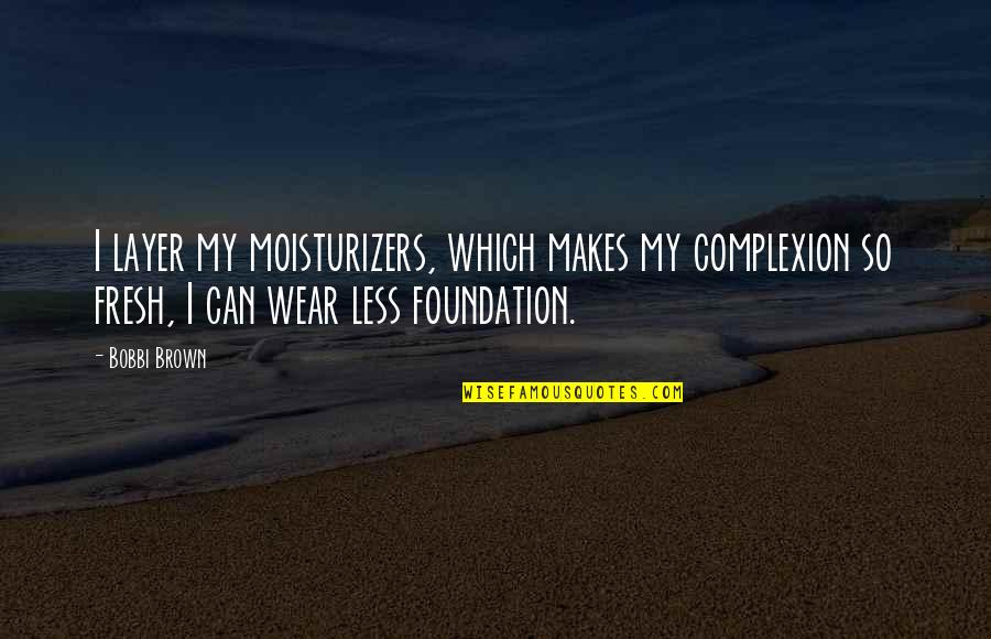 Bobbi Brown Quotes By Bobbi Brown: I layer my moisturizers, which makes my complexion Bobbi Brown Quotes By Bobbi Brown: I layer my moisturizers, which makes my complexion