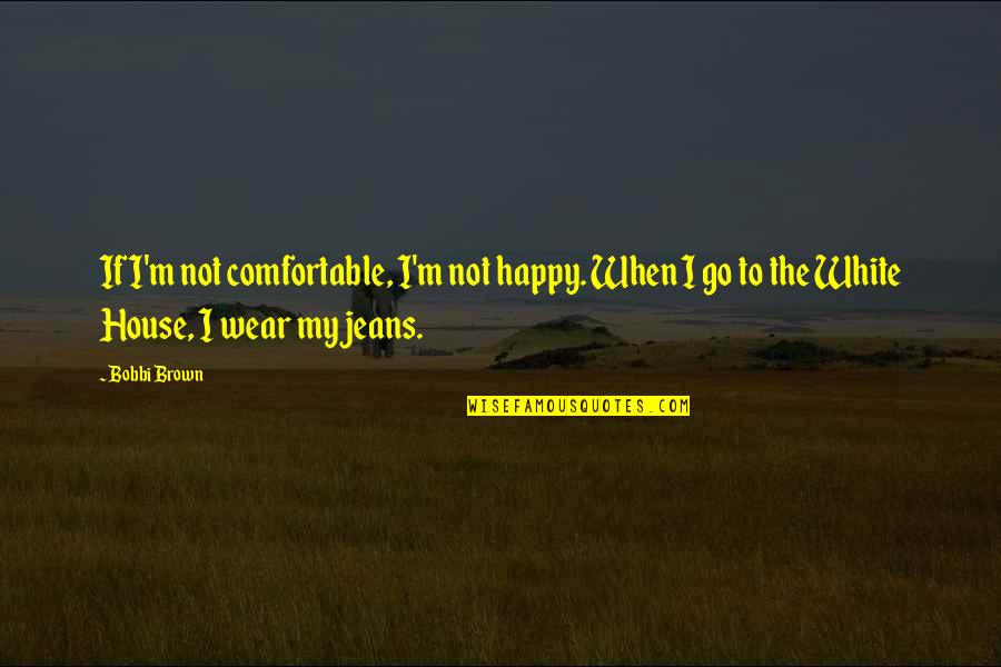 Bobbi Brown Quotes By Bobbi Brown: If I'm not comfortable, I'm not happy. When