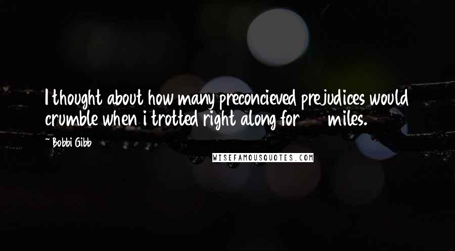 Bobbi Gibb quotes: I thought about how many preconcieved prejudices would crumble when i trotted right along for 26 miles. Bobbi Gibb quotes: I thought about how many preconcieved prejudices would crumble when i trotted right along for 26 miles.