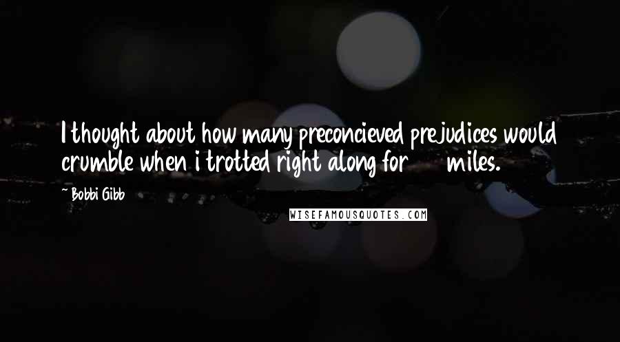 Bobbi Gibb quotes: I thought about how many preconcieved prejudices would crumble when i trotted right along for 26 miles.