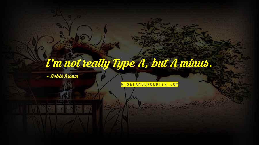 Bobbi Quotes By Bobbi Brown: I'm not really Type A, but A minus. Bobbi Quotes By Bobbi Brown: I'm not really Type A, but A minus.