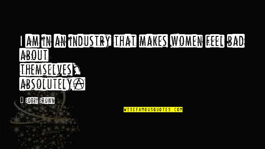 Bobbi Quotes By Bobbi Brown: I am in an industry that makes women