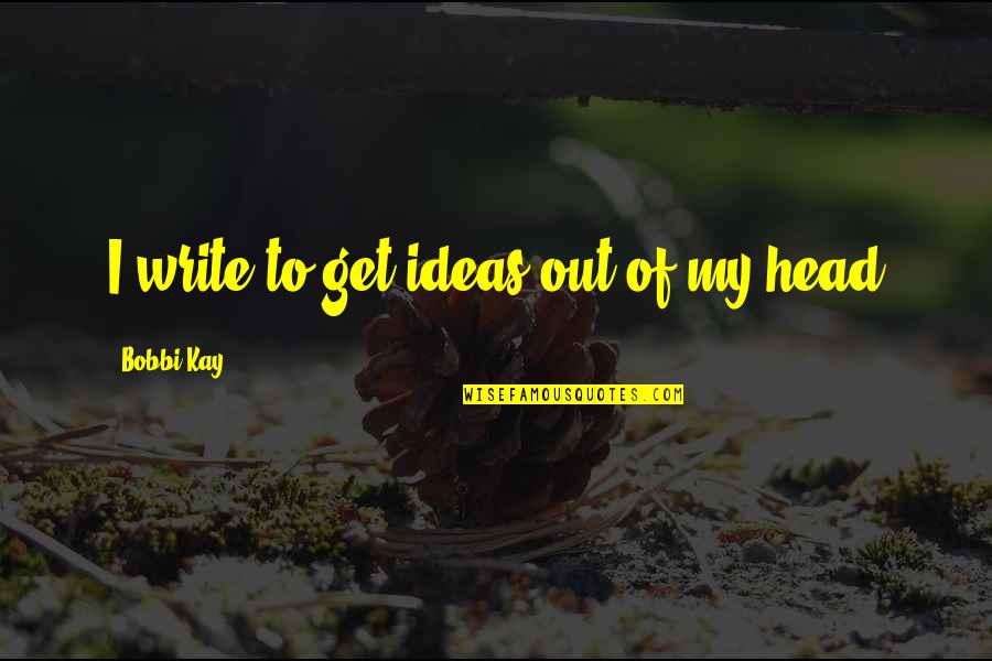 Bobbi Quotes By Bobbi Kay: I write to get ideas out of my