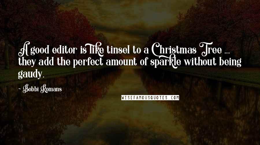 Bobbi Romans quotes: A good editor is like tinsel to a Christmas Tree ... they add the perfect amount of sparkle without being gaudy. Bobbi Romans quotes: A good editor is like tinsel to a Christmas Tree ... they add the perfect amount of sparkle without being gaudy.