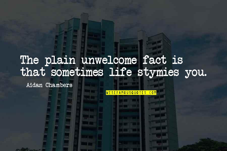 Bobbidi Biddi Quotes By Aidan Chambers: The plain unwelcome fact is that sometimes life Bobbidi Biddi Quotes By Aidan Chambers: The plain unwelcome fact is that sometimes life