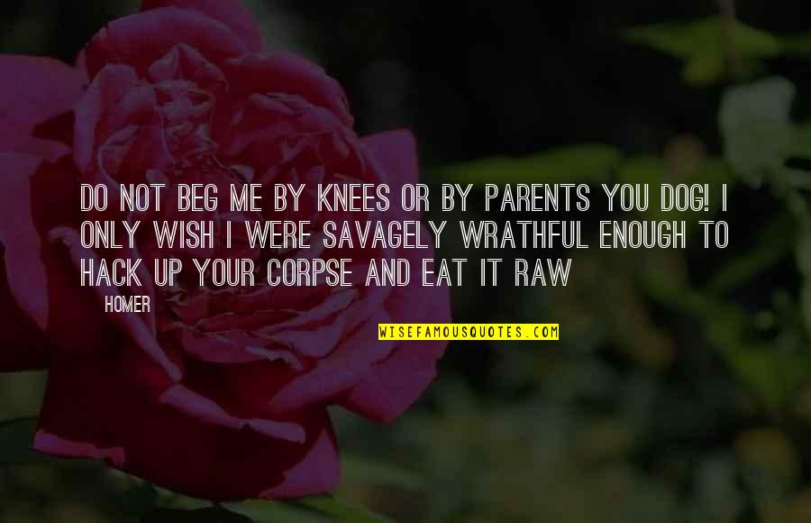 Bobbidi Biddi Quotes By Homer: Do not beg me by knees or by Bobbidi Biddi Quotes By Homer: Do not beg me by knees or by