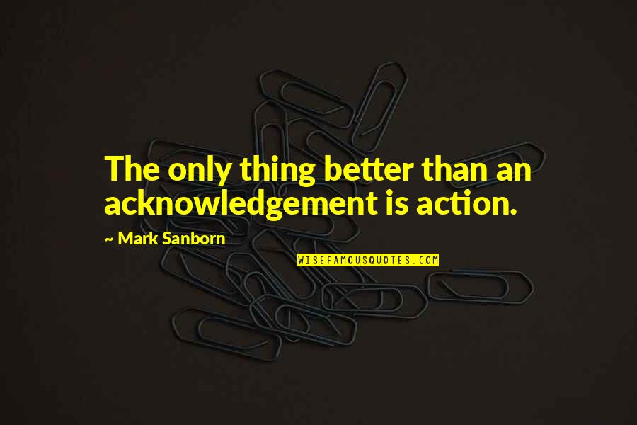 Bobbidi Quotes By Mark Sanborn: The only thing better than an acknowledgement is Bobbidi Quotes By Mark Sanborn: The only thing better than an acknowledgement is