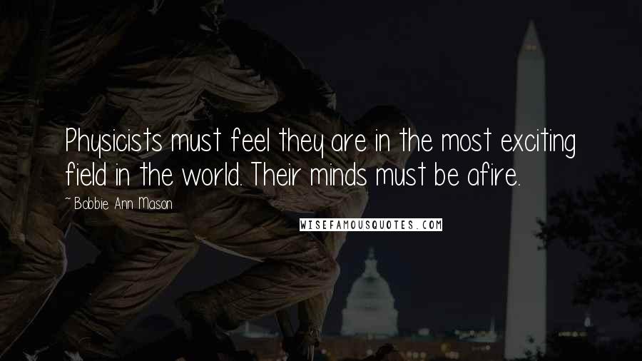 Bobbie Ann Mason quotes: Physicists must feel they are in the most exciting field in the world. Their minds must be afire.