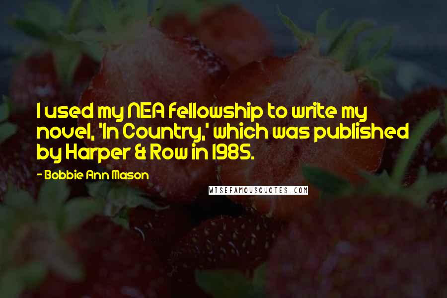 Bobbie Ann Mason quotes: I used my NEA fellowship to write my novel, 'In Country,' which was published by Harper & Row in 1985.