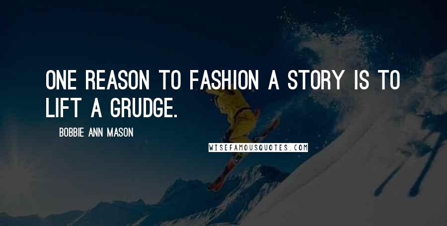 Bobbie Ann Mason quotes: One reason to fashion a story is to lift a grudge.
