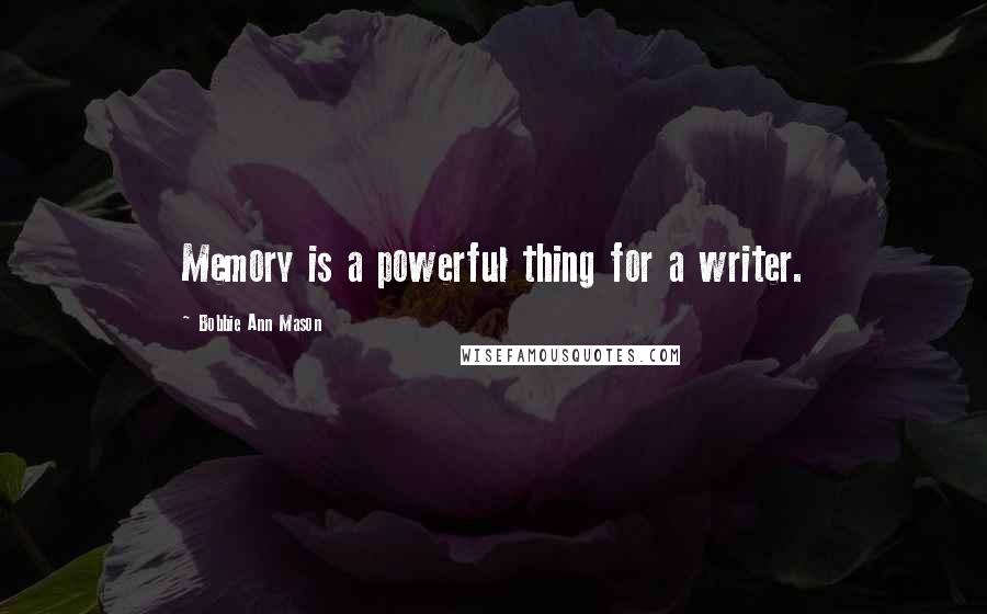 Bobbie Ann Mason quotes: Memory is a powerful thing for a writer.