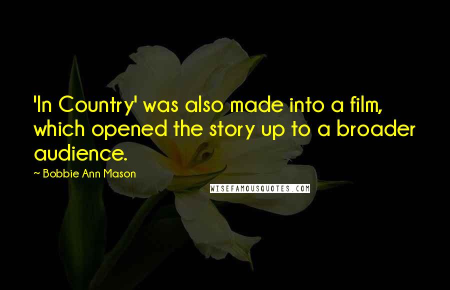 Bobbie Ann Mason quotes: 'In Country' was also made into a film, which opened the story up to a broader audience.
