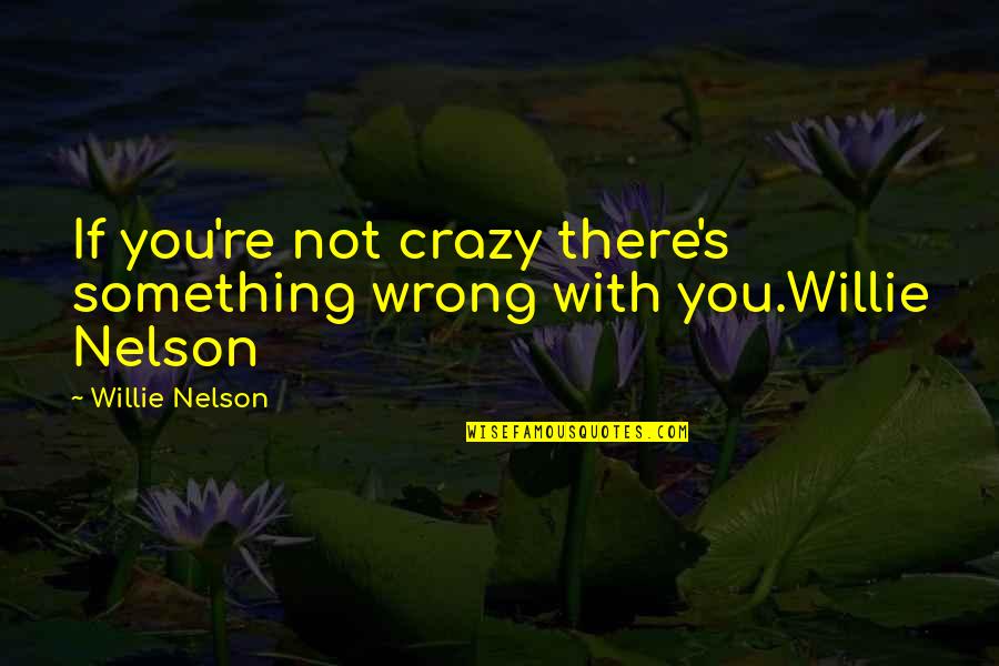 Bobbie Burns Quotes By Willie Nelson: If you're not crazy there's something wrong with