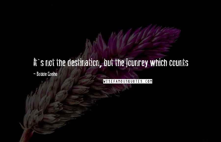 Bobbie Coelho quotes: It's not the destination, but the jounrey which counts