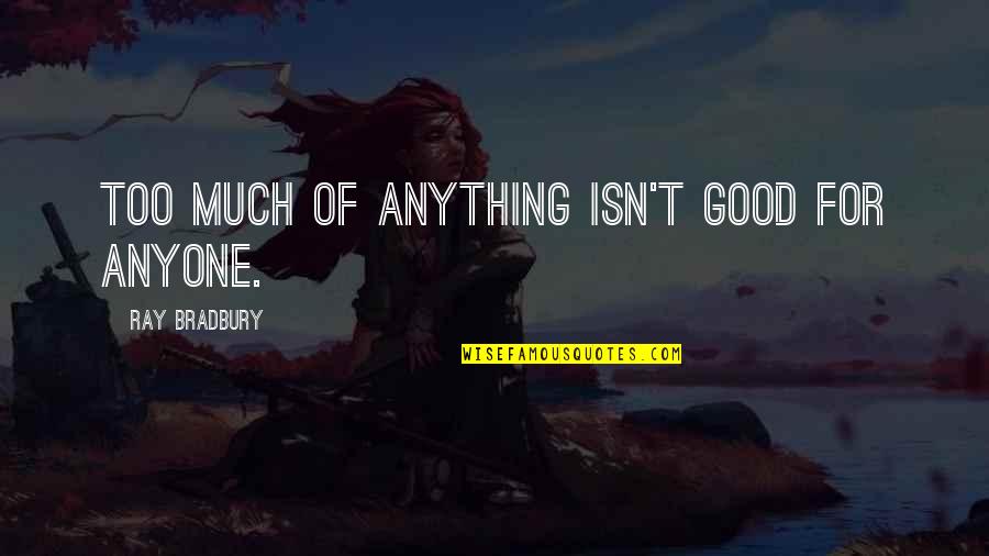 Bobbie Miles Quotes By Ray Bradbury: Too much of anything isn't good for anyone.