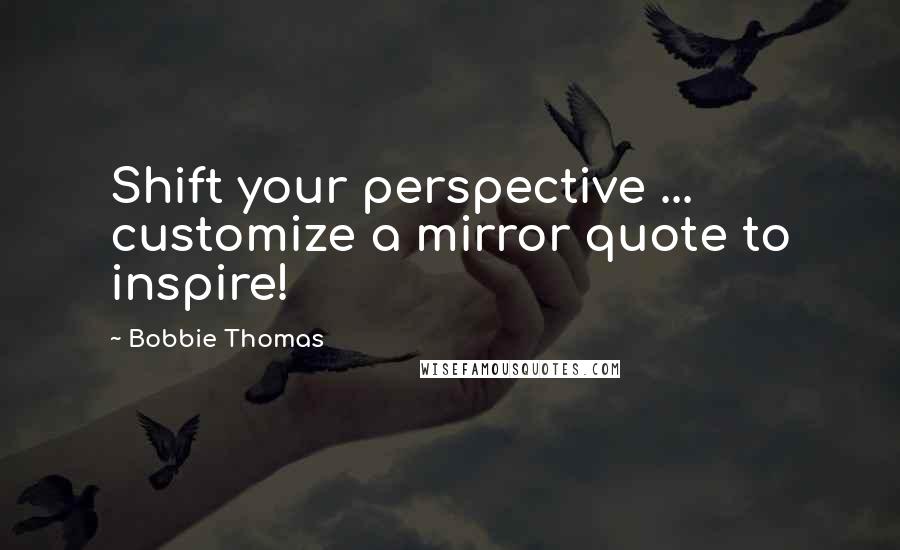 Bobbie Thomas quotes: Shift your perspective ... customize a mirror quote to inspire!