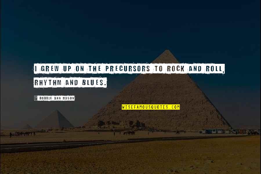 Bobbie's Quotes By Bobbie Ann Mason: I grew up on the precursors to rock