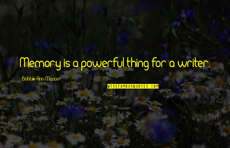Bobbie's Quotes By Bobbie Ann Mason: Memory is a powerful thing for a writer.