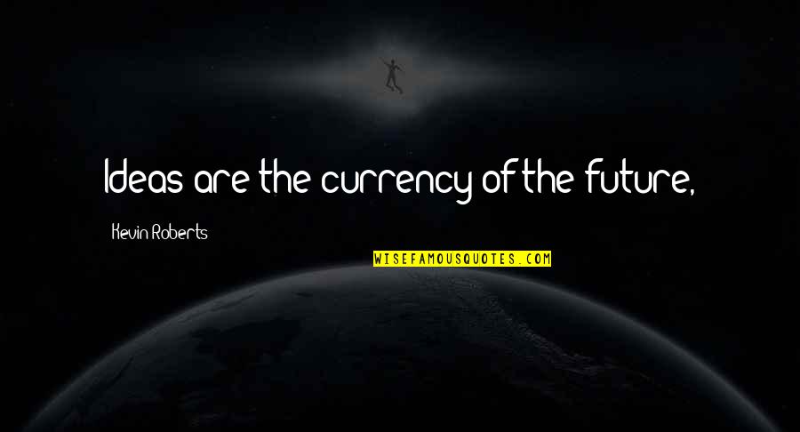 Bobbing For Donuts Quotes By Kevin Roberts: Ideas are the currency of the future,