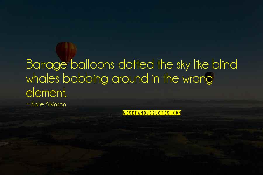 Bobbing Quotes By Kate Atkinson: Barrage balloons dotted the sky like blind whales