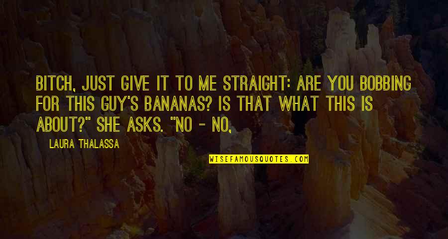 Bobbing Quotes By Laura Thalassa: Bitch, just give it to me straight: are