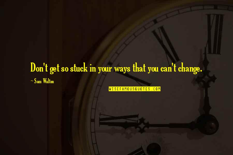Bobbins For Singer Quotes By Sam Walton: Don't get so stuck in your ways that