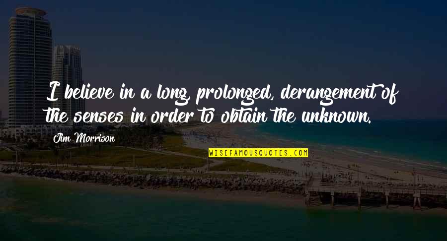 Bobbitt John Quotes By Jim Morrison: I believe in a long, prolonged, derangement of