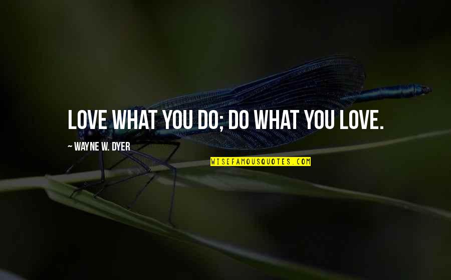 Bobbitt John Quotes By Wayne W. Dyer: Love what you do; Do what you love.