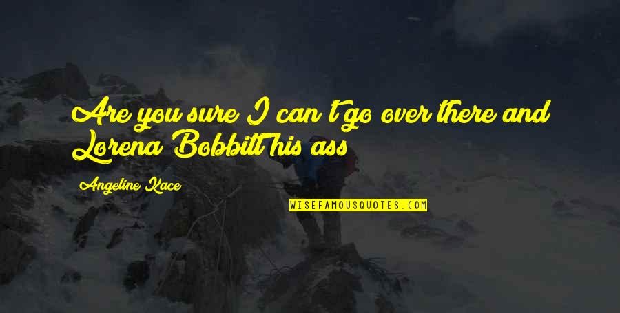 Bobbitt Quotes By Angeline Kace: Are you sure I can't go over there