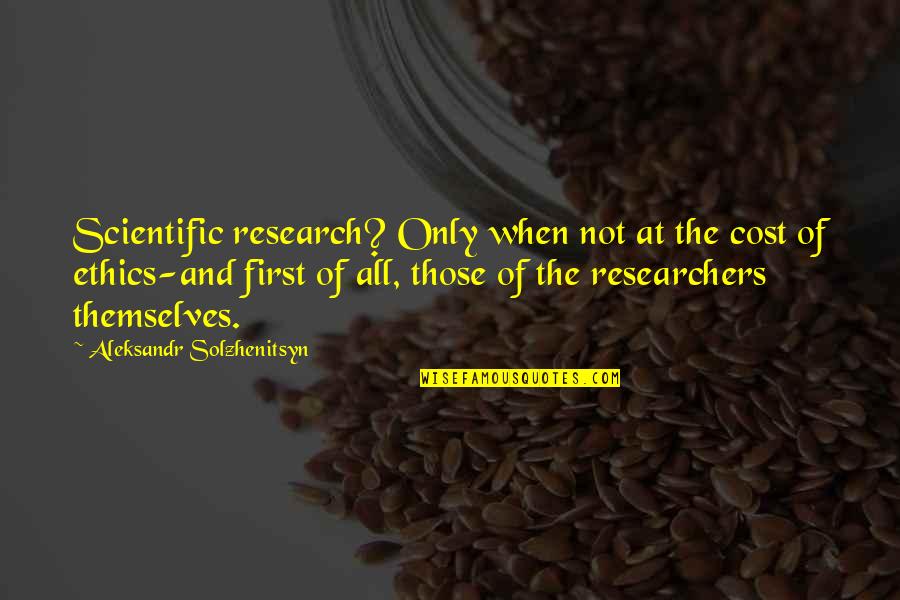 Bobbity Quotes By Aleksandr Solzhenitsyn: Scientific research? Only when not at the cost Bobbity Quotes By Aleksandr Solzhenitsyn: Scientific research? Only when not at the cost