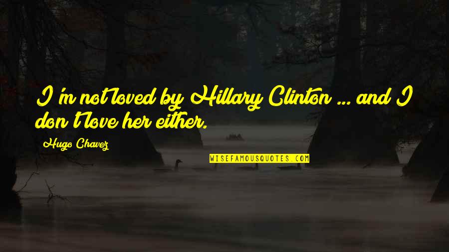 Bobbling Marvel Quotes By Hugo Chavez: I'm not loved by Hillary Clinton ... and