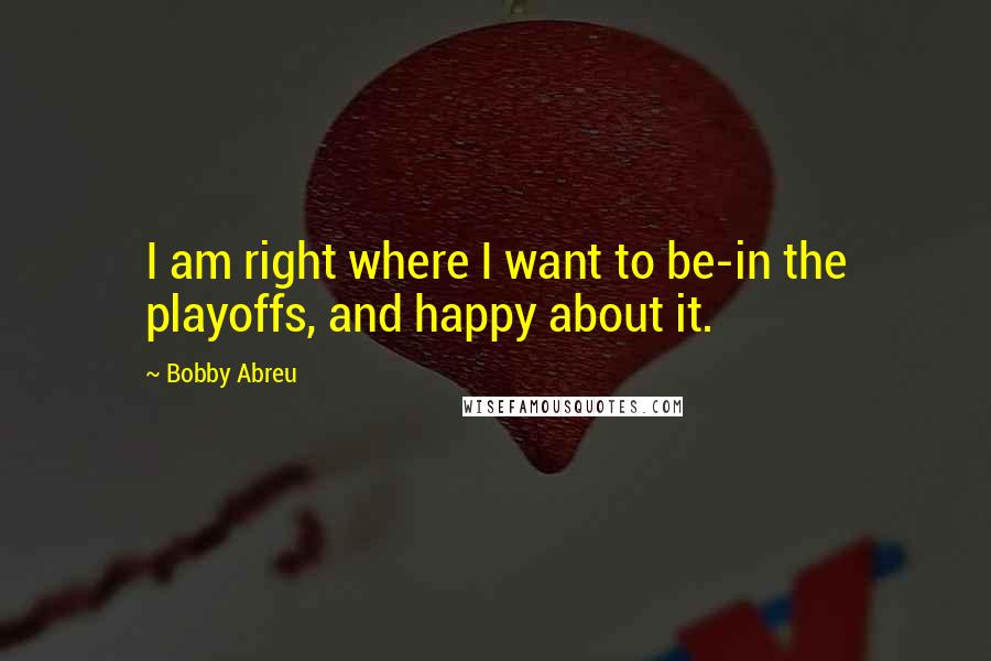 Bobby Abreu quotes: I am right where I want to be-in the playoffs, and happy about it.