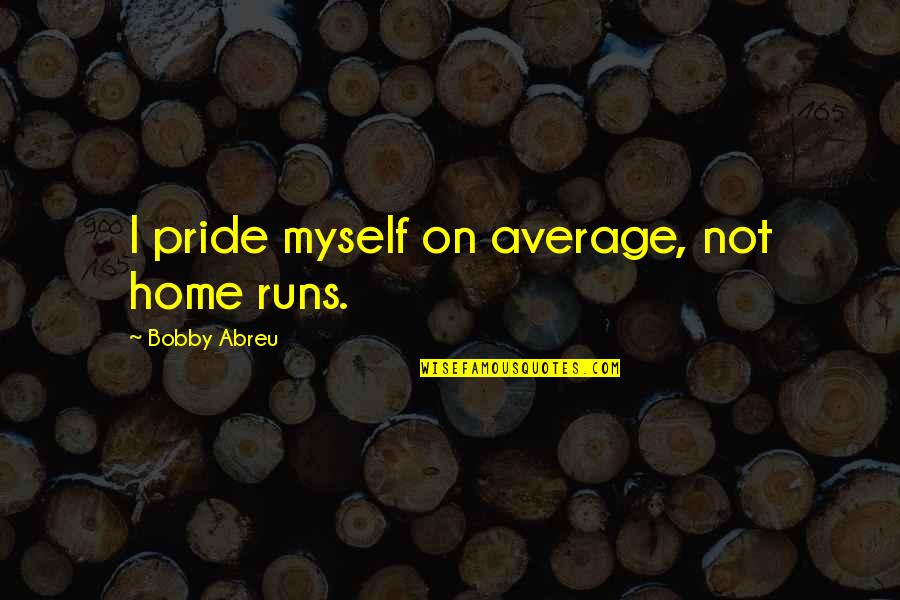 Bobby Abreu Quotes By Bobby Abreu: I pride myself on average, not home runs.