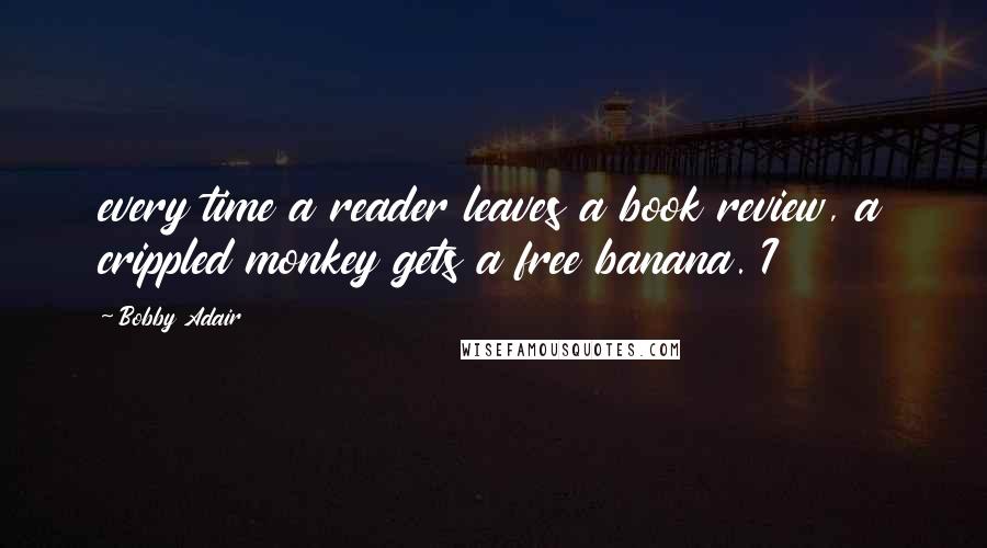 Bobby Adair quotes: every time a reader leaves a book review, a crippled monkey gets a free banana. I