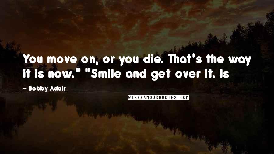 Bobby Adair quotes: You move on, or you die. That's the way it is now." "Smile and get over it. Is