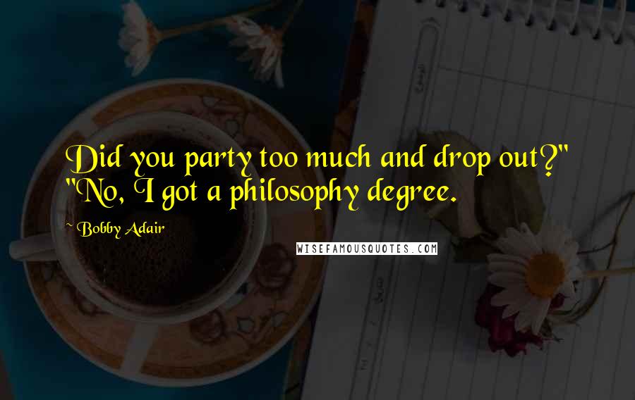 Bobby Adair quotes: Did you party too much and drop out?" "No, I got a philosophy degree.